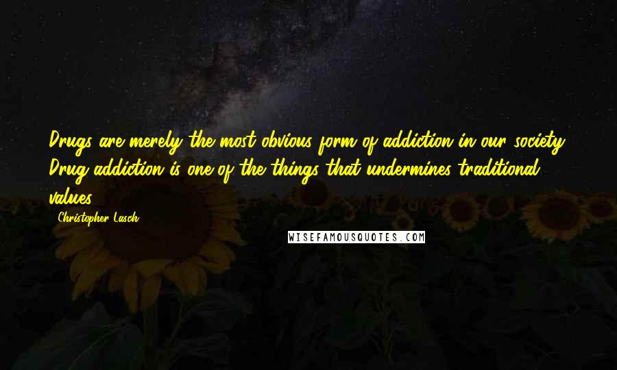 Christopher Lasch Quotes: Drugs are merely the most obvious form of addiction in our society. Drug addiction is one of the things that undermines traditional values.