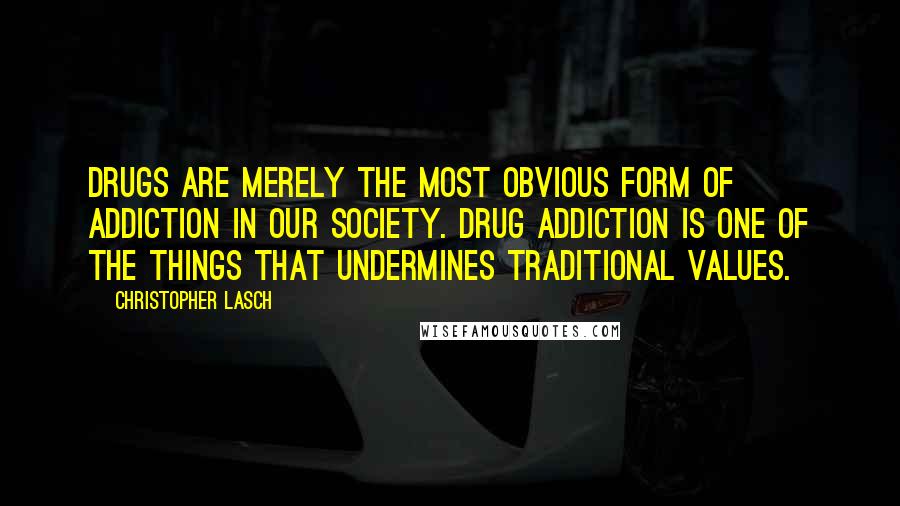 Christopher Lasch Quotes: Drugs are merely the most obvious form of addiction in our society. Drug addiction is one of the things that undermines traditional values.