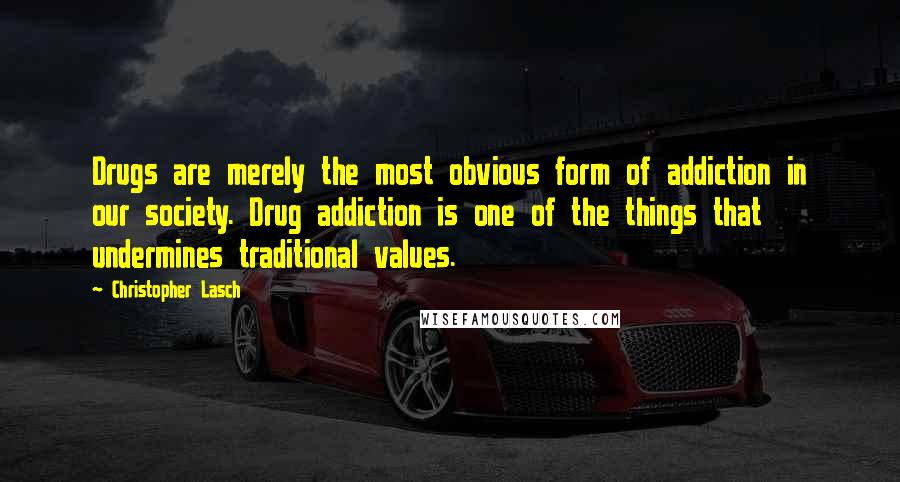 Christopher Lasch Quotes: Drugs are merely the most obvious form of addiction in our society. Drug addiction is one of the things that undermines traditional values.