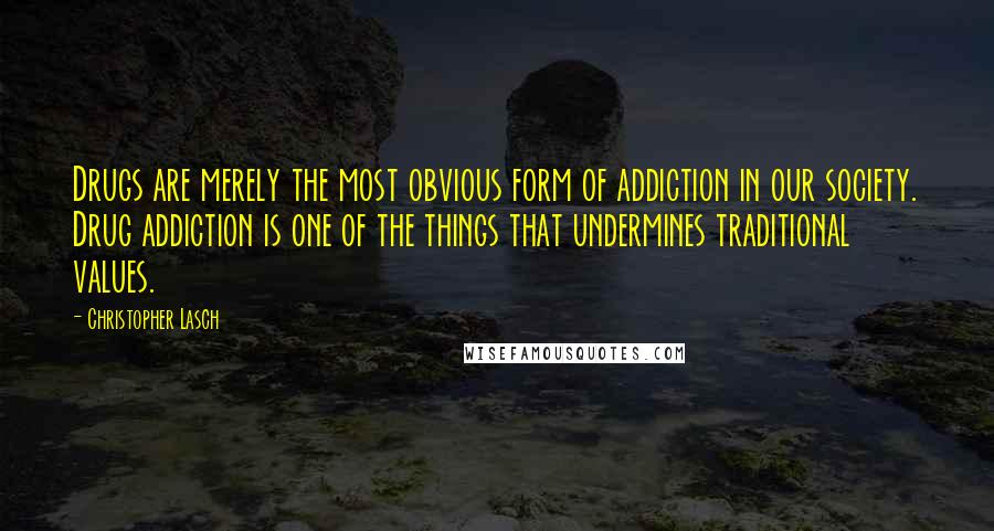 Christopher Lasch Quotes: Drugs are merely the most obvious form of addiction in our society. Drug addiction is one of the things that undermines traditional values.