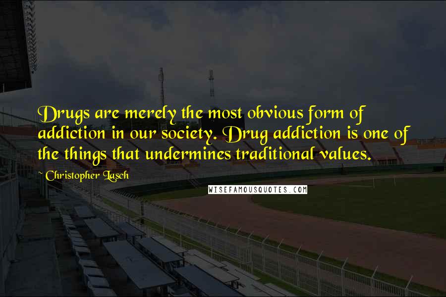 Christopher Lasch Quotes: Drugs are merely the most obvious form of addiction in our society. Drug addiction is one of the things that undermines traditional values.