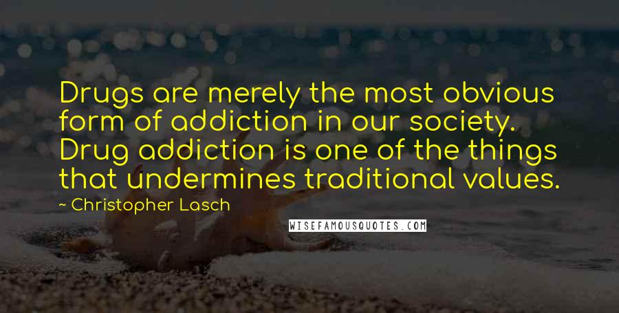 Christopher Lasch Quotes: Drugs are merely the most obvious form of addiction in our society. Drug addiction is one of the things that undermines traditional values.