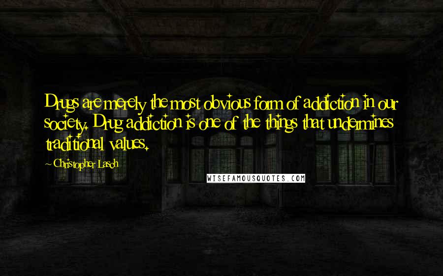 Christopher Lasch Quotes: Drugs are merely the most obvious form of addiction in our society. Drug addiction is one of the things that undermines traditional values.