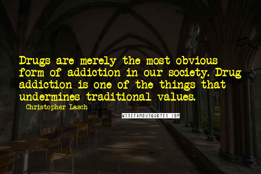 Christopher Lasch Quotes: Drugs are merely the most obvious form of addiction in our society. Drug addiction is one of the things that undermines traditional values.