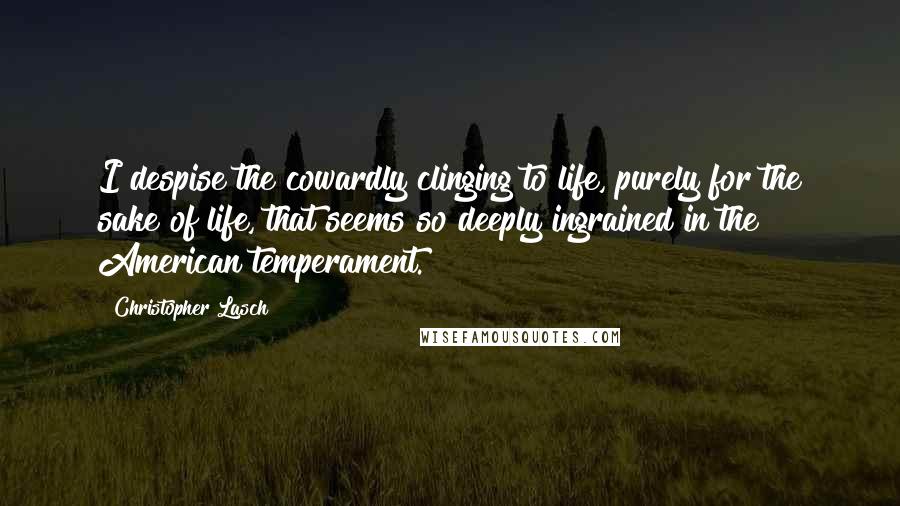 Christopher Lasch Quotes: I despise the cowardly clinging to life, purely for the sake of life, that seems so deeply ingrained in the American temperament.