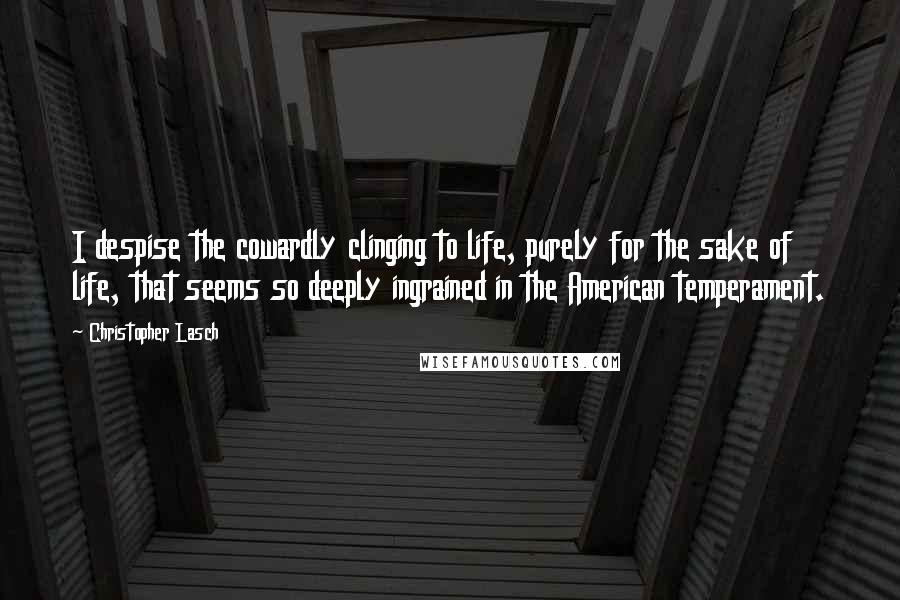 Christopher Lasch Quotes: I despise the cowardly clinging to life, purely for the sake of life, that seems so deeply ingrained in the American temperament.