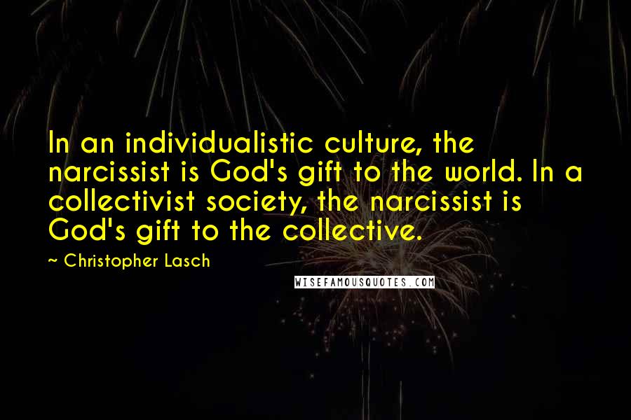 Christopher Lasch Quotes: In an individualistic culture, the narcissist is God's gift to the world. In a collectivist society, the narcissist is God's gift to the collective.