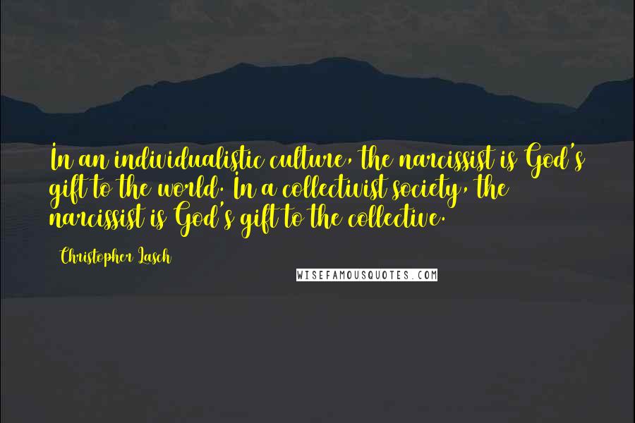 Christopher Lasch Quotes: In an individualistic culture, the narcissist is God's gift to the world. In a collectivist society, the narcissist is God's gift to the collective.