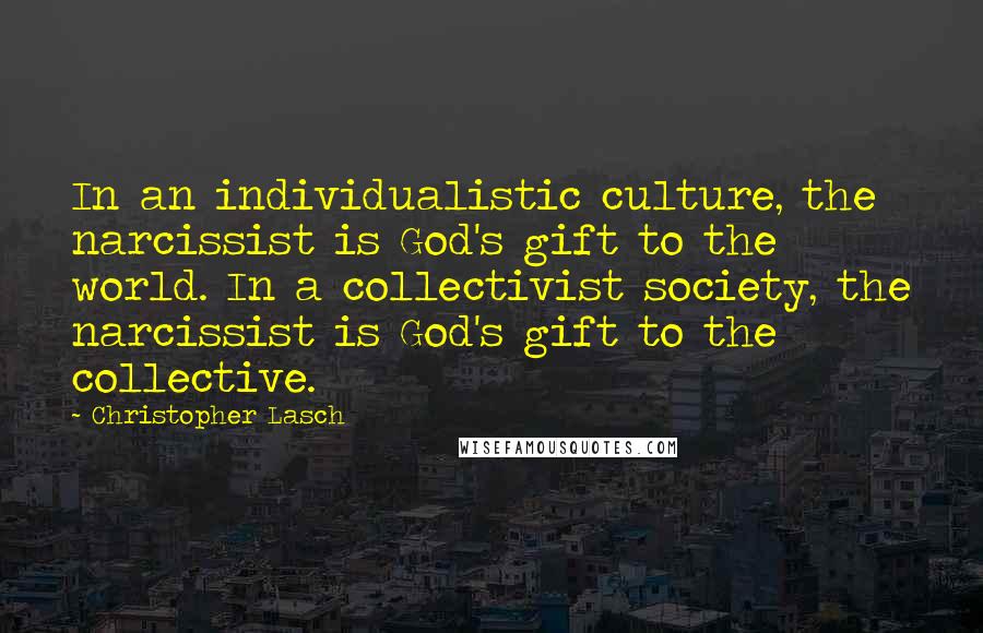 Christopher Lasch Quotes: In an individualistic culture, the narcissist is God's gift to the world. In a collectivist society, the narcissist is God's gift to the collective.