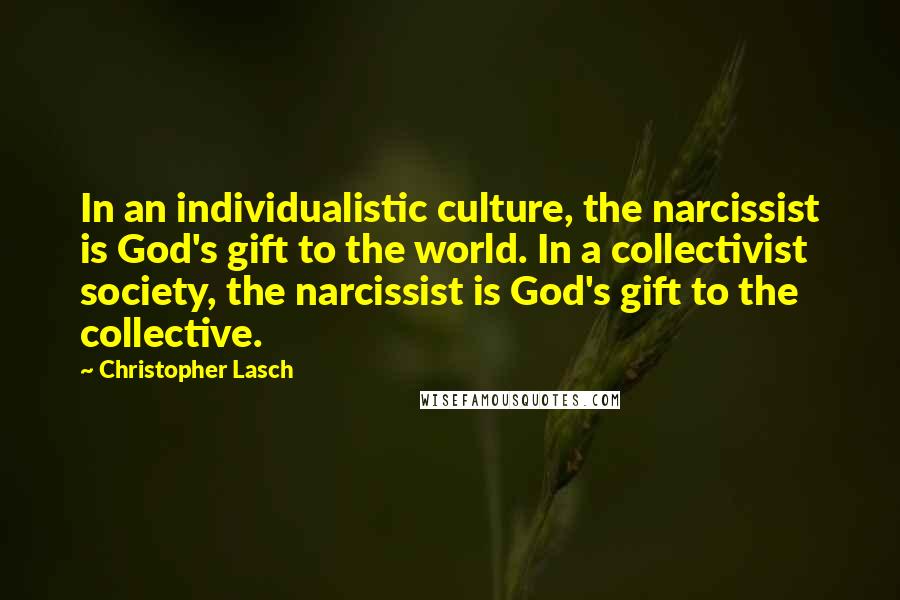 Christopher Lasch Quotes: In an individualistic culture, the narcissist is God's gift to the world. In a collectivist society, the narcissist is God's gift to the collective.