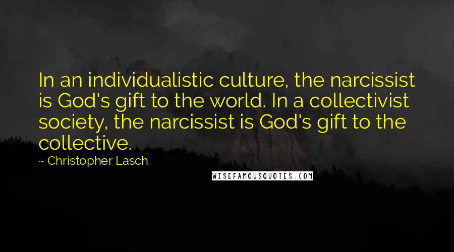 Christopher Lasch Quotes: In an individualistic culture, the narcissist is God's gift to the world. In a collectivist society, the narcissist is God's gift to the collective.