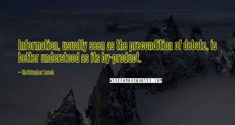 Christopher Lasch Quotes: Information, usually seen as the precondition of debate, is better understood as its by-product.