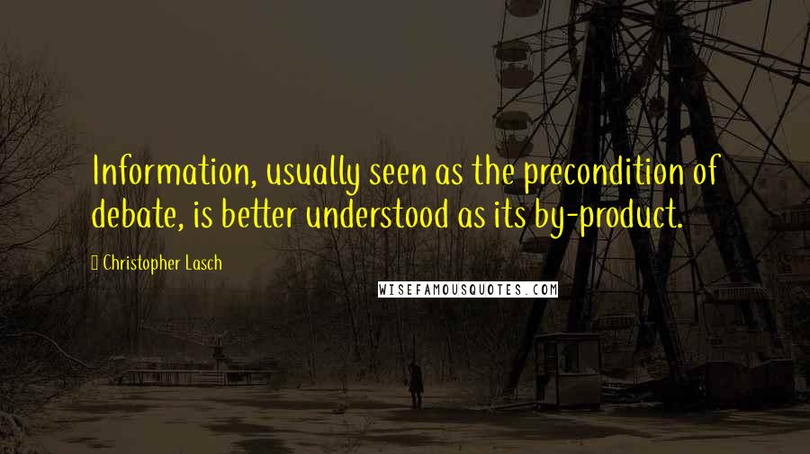 Christopher Lasch Quotes: Information, usually seen as the precondition of debate, is better understood as its by-product.