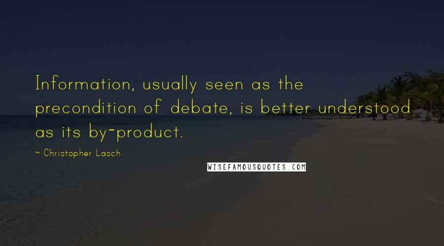 Christopher Lasch Quotes: Information, usually seen as the precondition of debate, is better understood as its by-product.