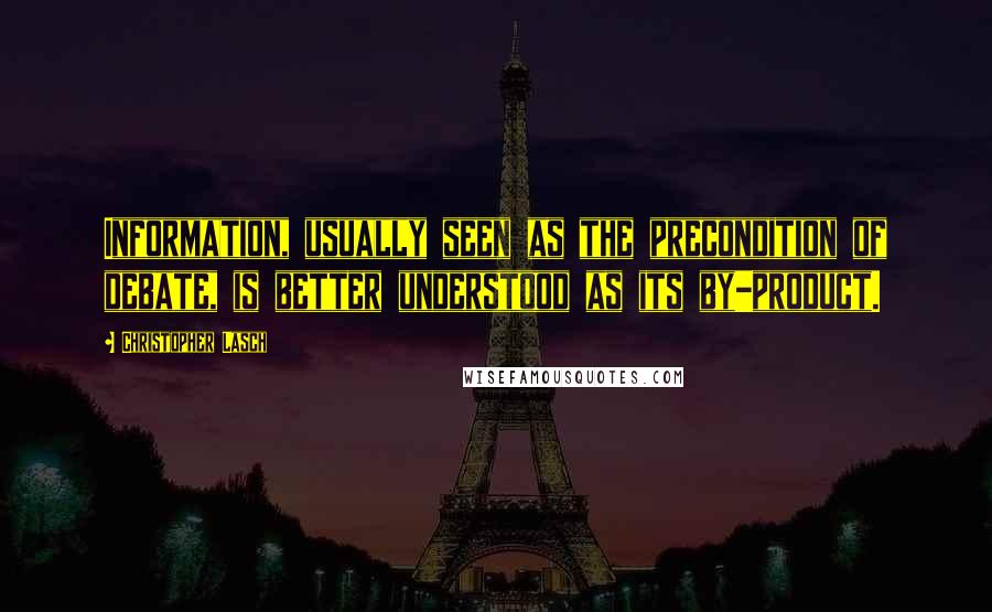 Christopher Lasch Quotes: Information, usually seen as the precondition of debate, is better understood as its by-product.