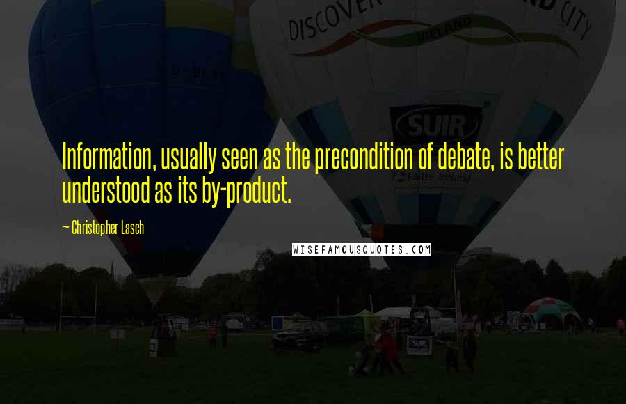 Christopher Lasch Quotes: Information, usually seen as the precondition of debate, is better understood as its by-product.