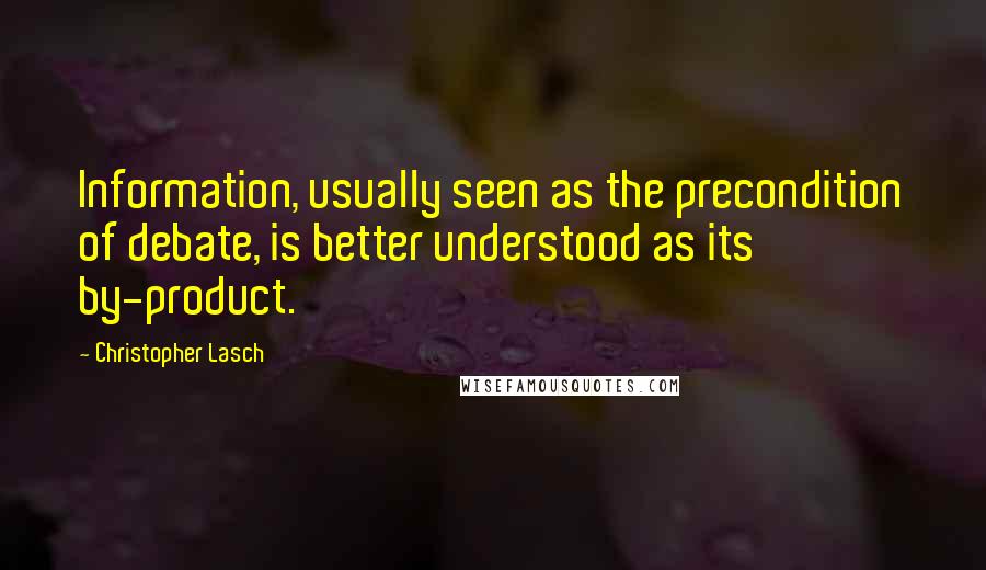 Christopher Lasch Quotes: Information, usually seen as the precondition of debate, is better understood as its by-product.