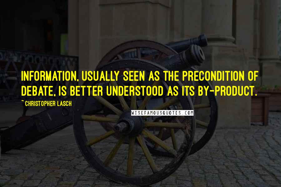 Christopher Lasch Quotes: Information, usually seen as the precondition of debate, is better understood as its by-product.