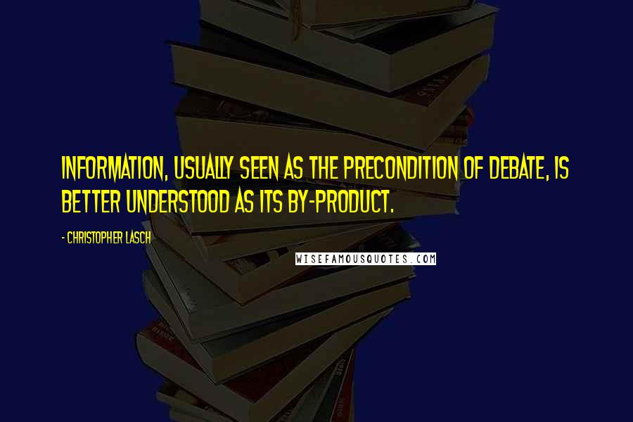 Christopher Lasch Quotes: Information, usually seen as the precondition of debate, is better understood as its by-product.