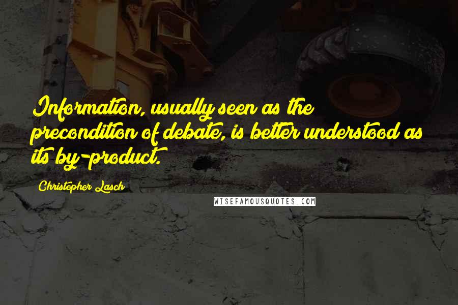 Christopher Lasch Quotes: Information, usually seen as the precondition of debate, is better understood as its by-product.