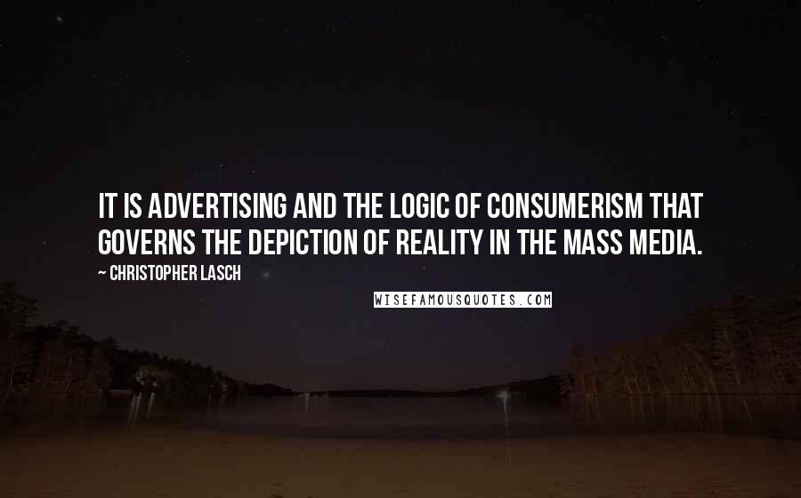 Christopher Lasch Quotes: It is advertising and the logic of consumerism that governs the depiction of reality in the mass media.