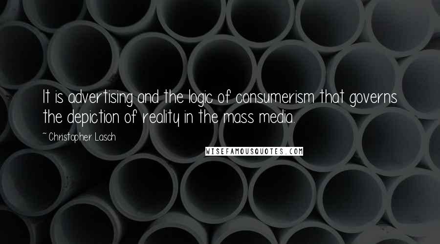 Christopher Lasch Quotes: It is advertising and the logic of consumerism that governs the depiction of reality in the mass media.