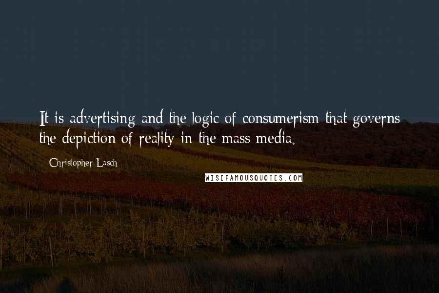 Christopher Lasch Quotes: It is advertising and the logic of consumerism that governs the depiction of reality in the mass media.