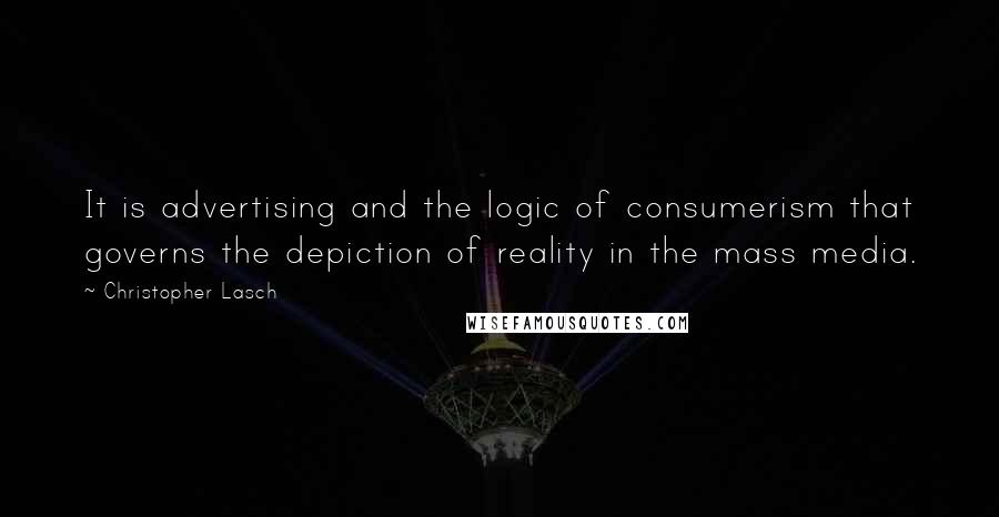 Christopher Lasch Quotes: It is advertising and the logic of consumerism that governs the depiction of reality in the mass media.