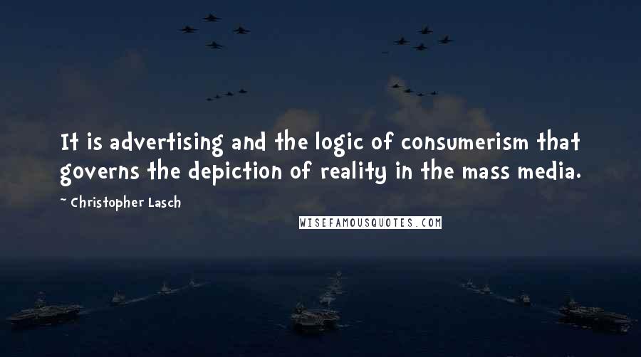 Christopher Lasch Quotes: It is advertising and the logic of consumerism that governs the depiction of reality in the mass media.