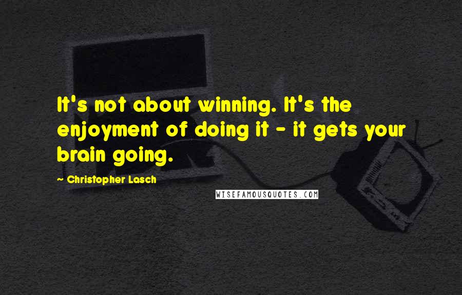 Christopher Lasch Quotes: It's not about winning. It's the enjoyment of doing it - it gets your brain going.