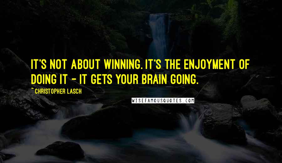 Christopher Lasch Quotes: It's not about winning. It's the enjoyment of doing it - it gets your brain going.