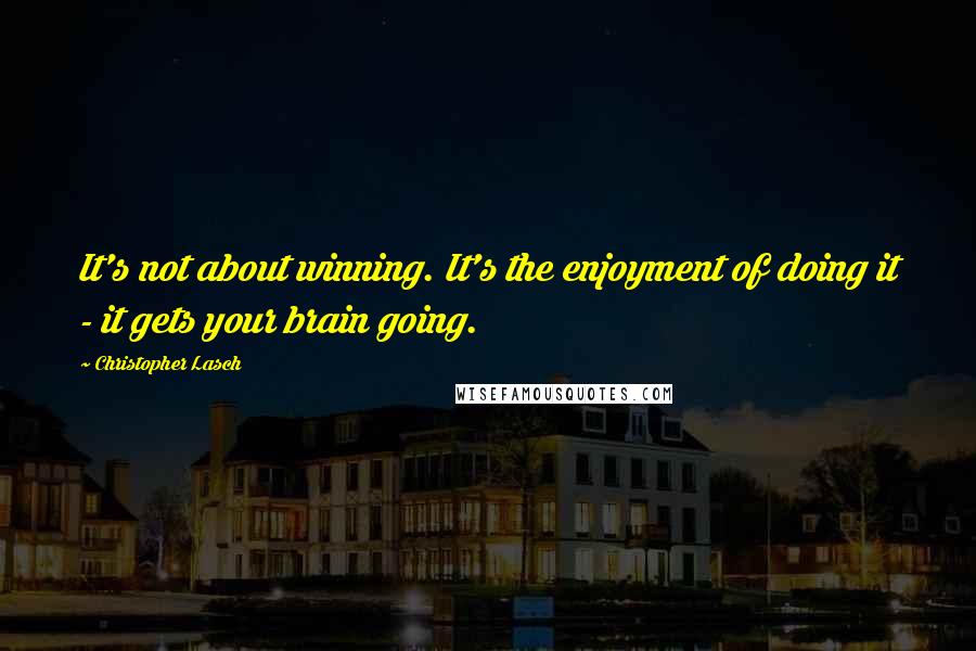 Christopher Lasch Quotes: It's not about winning. It's the enjoyment of doing it - it gets your brain going.