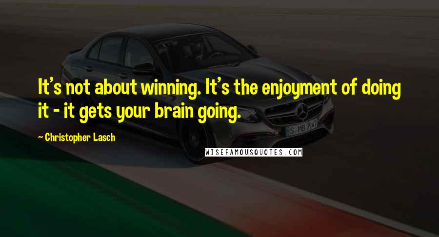 Christopher Lasch Quotes: It's not about winning. It's the enjoyment of doing it - it gets your brain going.
