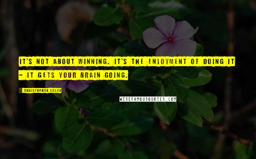 Christopher Lasch Quotes: It's not about winning. It's the enjoyment of doing it - it gets your brain going.