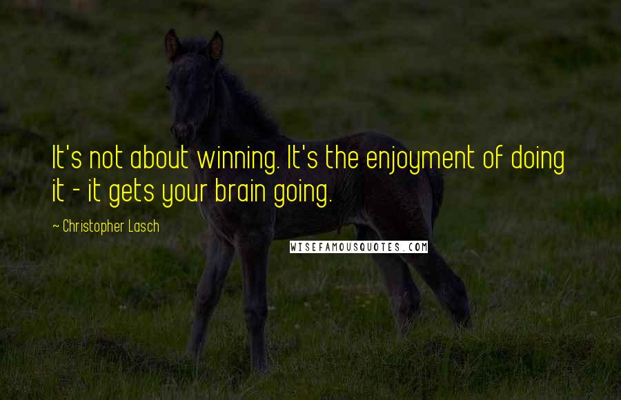 Christopher Lasch Quotes: It's not about winning. It's the enjoyment of doing it - it gets your brain going.