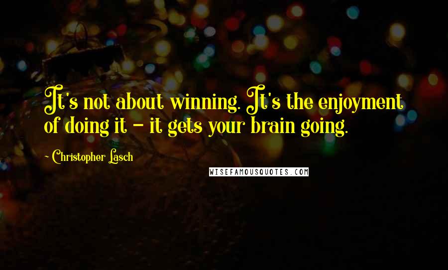 Christopher Lasch Quotes: It's not about winning. It's the enjoyment of doing it - it gets your brain going.
