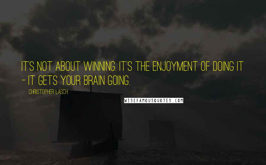 Christopher Lasch Quotes: It's not about winning. It's the enjoyment of doing it - it gets your brain going.