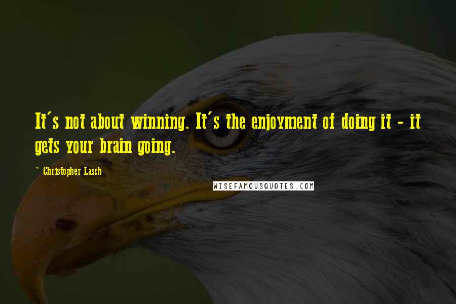 Christopher Lasch Quotes: It's not about winning. It's the enjoyment of doing it - it gets your brain going.