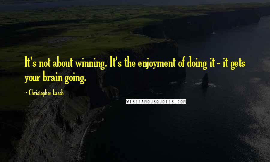 Christopher Lasch Quotes: It's not about winning. It's the enjoyment of doing it - it gets your brain going.