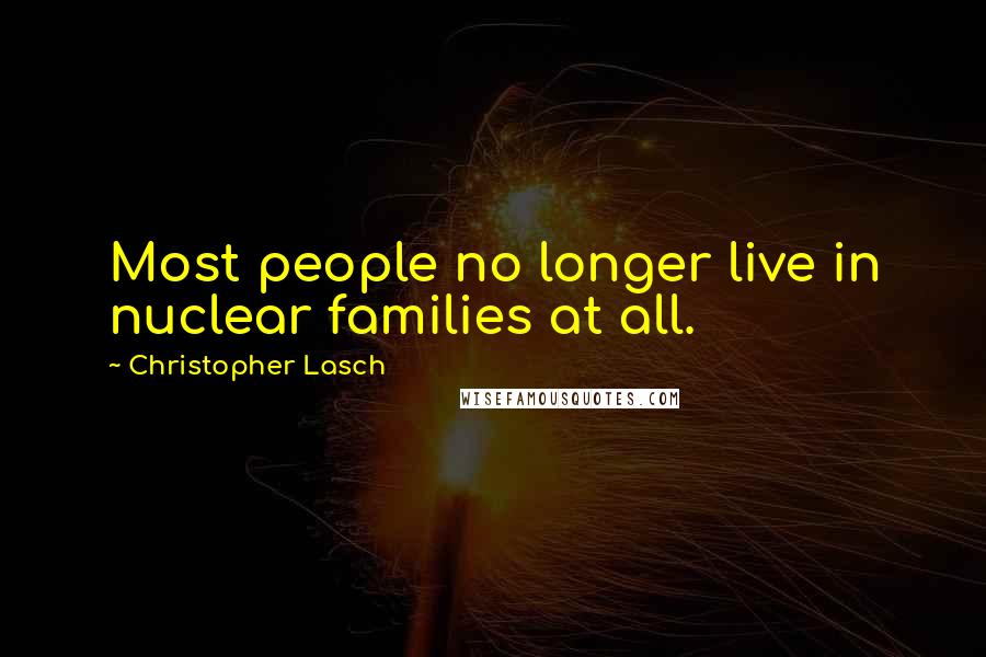 Christopher Lasch Quotes: Most people no longer live in nuclear families at all.