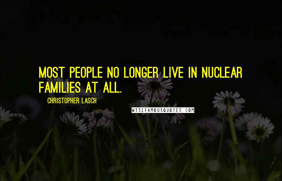 Christopher Lasch Quotes: Most people no longer live in nuclear families at all.