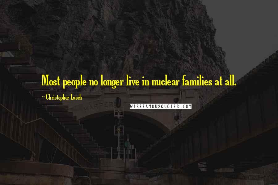 Christopher Lasch Quotes: Most people no longer live in nuclear families at all.