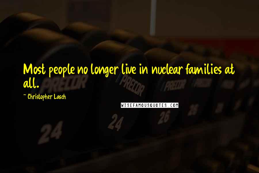 Christopher Lasch Quotes: Most people no longer live in nuclear families at all.