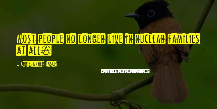 Christopher Lasch Quotes: Most people no longer live in nuclear families at all.