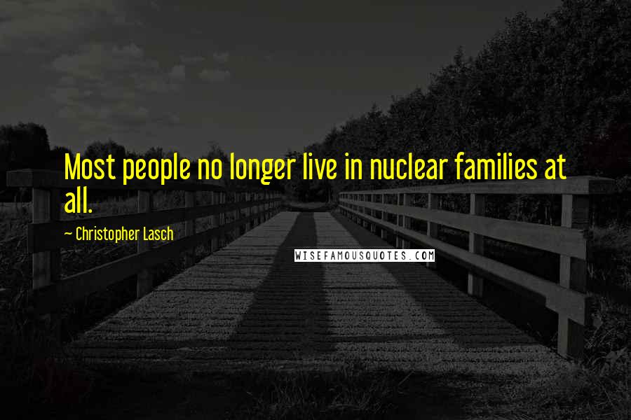 Christopher Lasch Quotes: Most people no longer live in nuclear families at all.