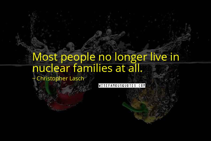 Christopher Lasch Quotes: Most people no longer live in nuclear families at all.