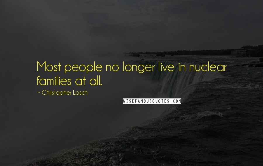 Christopher Lasch Quotes: Most people no longer live in nuclear families at all.