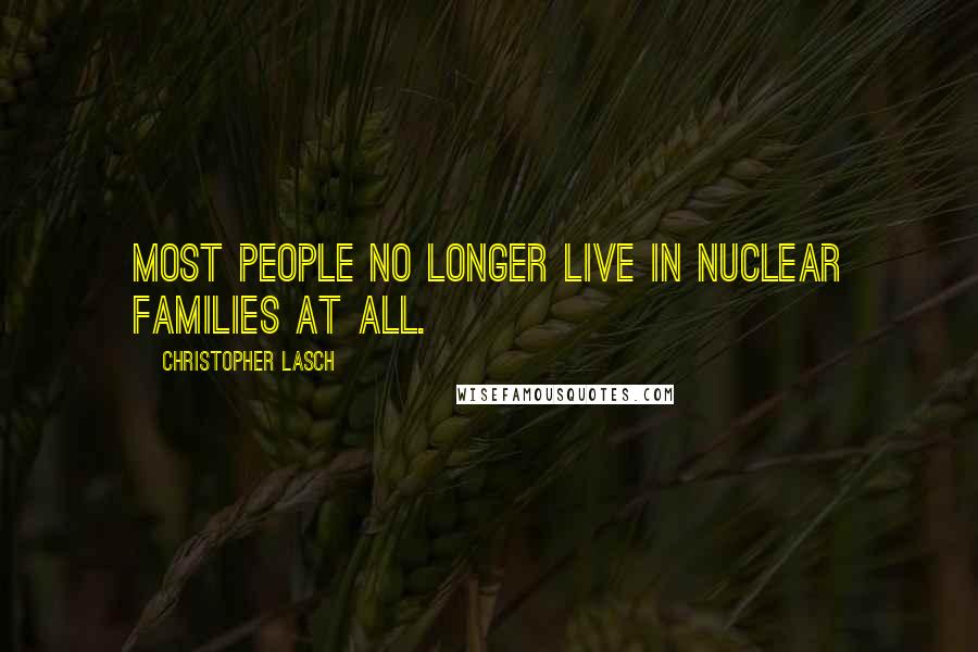 Christopher Lasch Quotes: Most people no longer live in nuclear families at all.