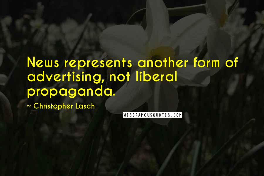 Christopher Lasch Quotes: News represents another form of advertising, not liberal propaganda.