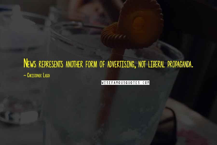 Christopher Lasch Quotes: News represents another form of advertising, not liberal propaganda.